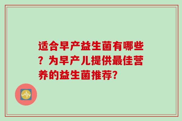 适合早产益生菌有哪些？为早产儿提供最佳营养的益生菌推荐？