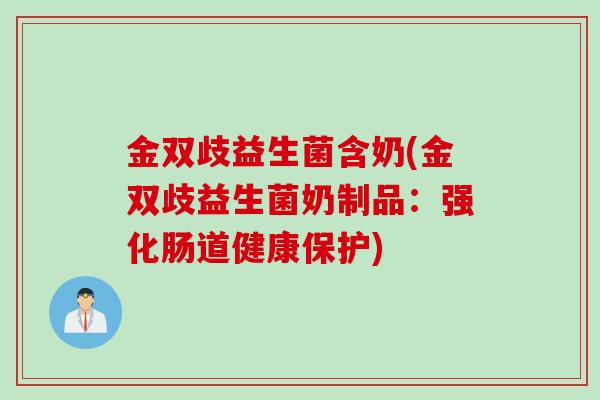 金双歧益生菌含奶(金双歧益生菌奶制品：强化肠道健康保护)