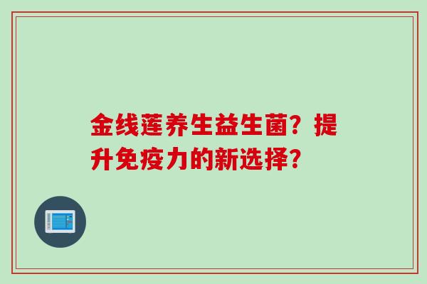 金线莲养生益生菌？提升免疫力的新选择？