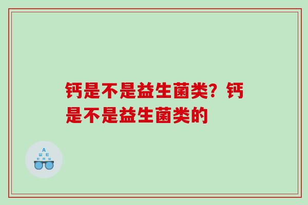 钙是不是益生菌类？钙是不是益生菌类的