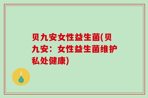 贝九安女性益生菌(贝九安：女性益生菌维护私处健康)