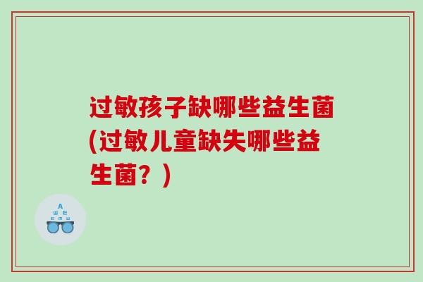 孩子缺哪些益生菌(儿童缺失哪些益生菌?) 孩子缺哪些益生菌(儿童缺失哪些益生菌?)
