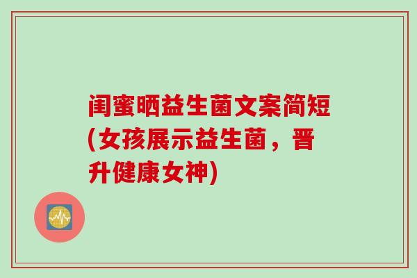 闺蜜晒益生菌文案简短(女孩展示益生菌，晋升健康女神)