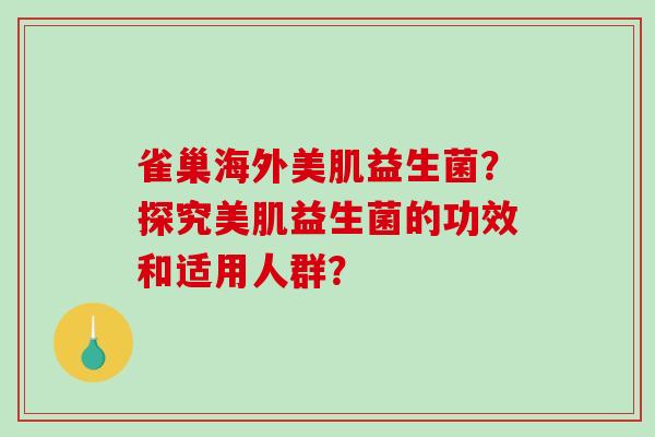 雀巢海外美肌益生菌?探究美肌益生菌的功效和适用人群? 雀巢海外美肌益生菌?探究美肌益生菌的功效和适用人群?