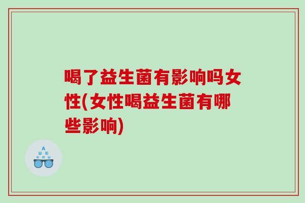 喝了益生菌有影响吗女性(女性喝益生菌有哪些影响)