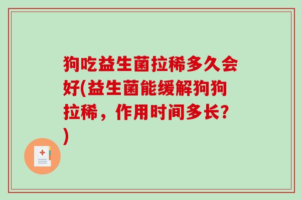 狗吃益生菌拉稀多久会好(益生菌能缓解狗狗拉稀，作用时间多长？)