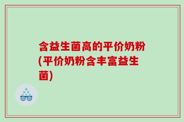 含益生菌高的平价奶粉(平价奶粉含丰富益生菌)