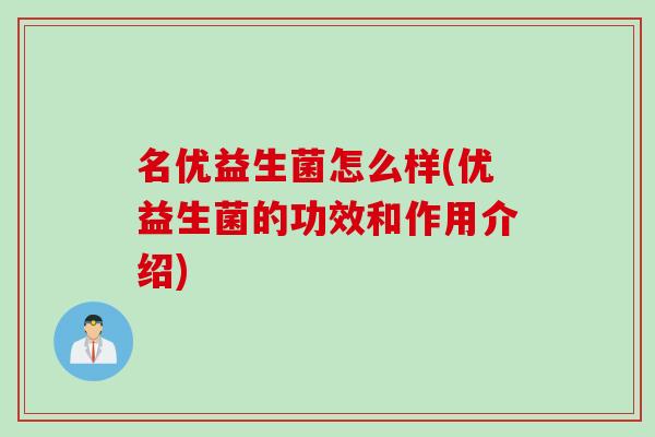 名优益生菌怎么样(优益生菌的功效和作用介绍)