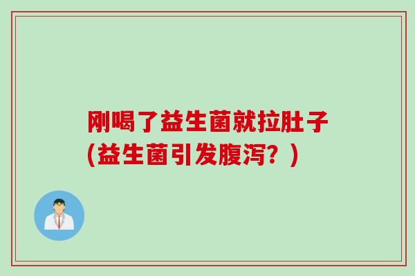刚喝了益生菌就拉肚子(益生菌引发腹泻？)