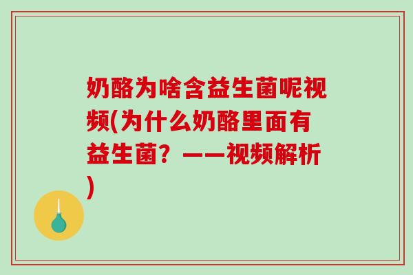 奶酪为啥含益生菌呢视频(为什么奶酪里面有益生菌?——视频解析) 奶酪为啥含益生菌呢视频(为什么奶酪里面有益生菌?——视频解析)
