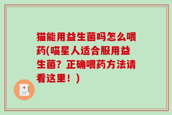 猫能用益生菌吗怎么喂药(喵星人适合服用益生菌?正确喂药方法请看这里!) 猫能用益生菌吗怎么喂药(喵星人适合服用益生菌?正确喂药方法请看这里!)