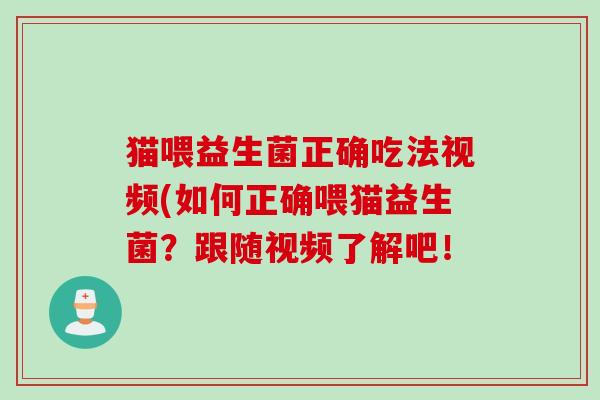猫喂益生菌正确吃法视频(如何正确喂猫益生菌？跟随视频了解吧！