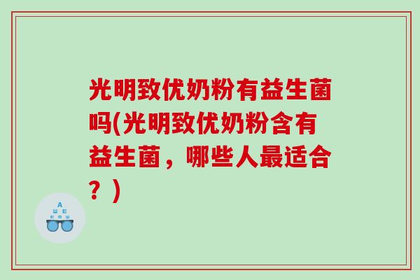 光明致优奶粉有益生菌吗(光明致优奶粉含有益生菌，哪些人最适合？)