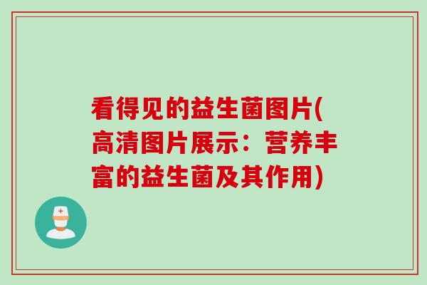 看得见的益生菌图片(高清图片展示：营养丰富的益生菌及其作用)