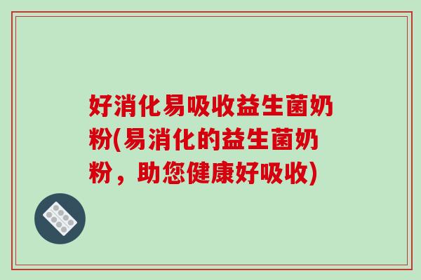 好消化易吸收益生菌奶粉(易消化的益生菌奶粉，助您健康好吸收)
