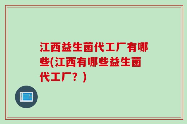 江西益生菌代工厂有哪些(江西有哪些益生菌代工厂？)