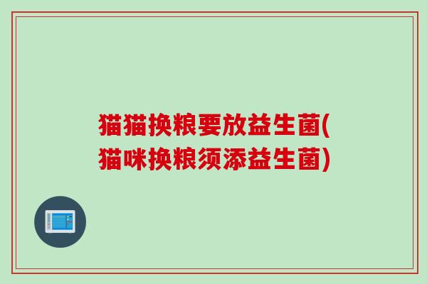 猫猫换粮要放益生菌(猫咪换粮须添益生菌)
