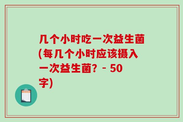 几个小时吃一次益生菌(每几个小时应该摄入一次益生菌？