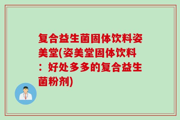 复合益生菌固体饮料姿美堂(姿美堂固体饮料：好处多多的复合益生菌粉剂)