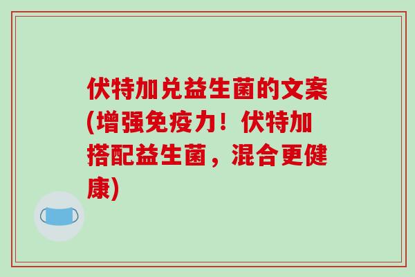 伏特加兑益生菌的文案(增强免疫力！伏特加搭配益生菌，混合更健康)