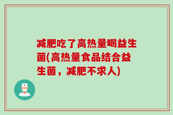 减肥吃了高热量喝益生菌(高热量食品结合益生菌，减肥不求人)