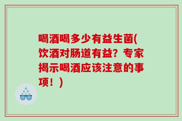 喝酒喝多少有益生菌(饮酒对肠道有益？专家揭示喝酒应该注意的事项！)