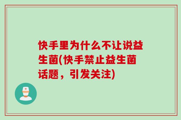 快手里为什么不让说益生菌(快手禁止益生菌话题,引发关注) 快手里为什么不让说益生菌(快手禁止益生菌话题,引发关注)