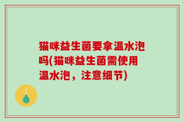 猫咪益生菌要拿温水泡吗(猫咪益生菌需使用温水泡，注意细节)
