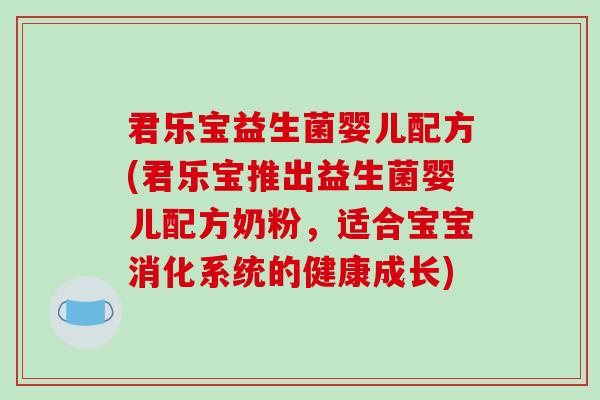 君乐宝益生菌婴儿配方(君乐宝推出益生菌婴儿配方奶粉,适合宝宝消化系统的健康成长) 君乐宝益生菌婴儿配方(君乐宝推出益生菌婴儿配方奶粉,适合宝宝消化系统的健康成长)