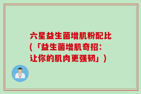 六星益生菌增肌粉配比(「益生菌增肌奇招：让你的肌肉更强韧」)