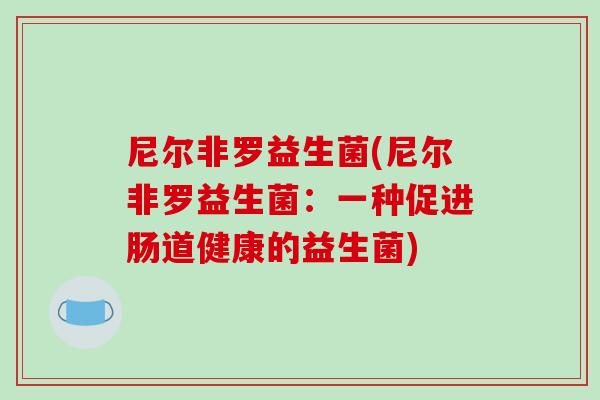 尼尔非罗益生菌(尼尔非罗益生菌：一种促进肠道健康的益生菌)