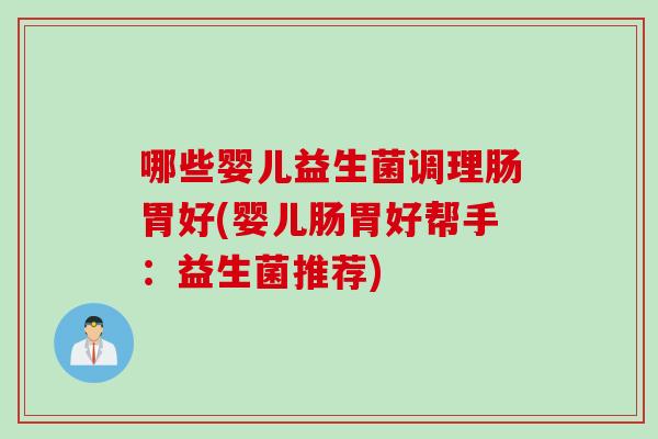哪些婴儿益生菌调理肠胃好(婴儿肠胃好帮手：益生菌推荐)