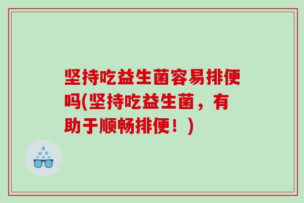 坚持吃益生菌容易排便吗(坚持吃益生菌，有助于顺畅排便！)