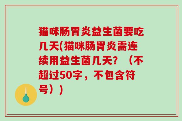 猫咪肠胃炎益生菌要吃几天(猫咪肠胃炎需连续用益生菌几天？