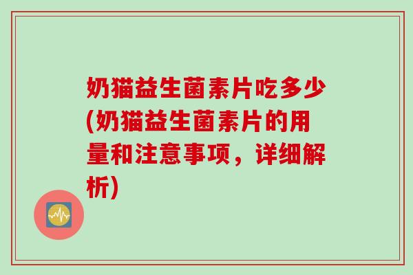 奶猫益生菌素片吃多少(奶猫益生菌素片的用量和注意事项，详细解析)