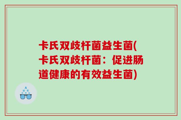 卡氏双歧杆菌益生菌(卡氏双歧杆菌：促进肠道健康的有效益生菌)