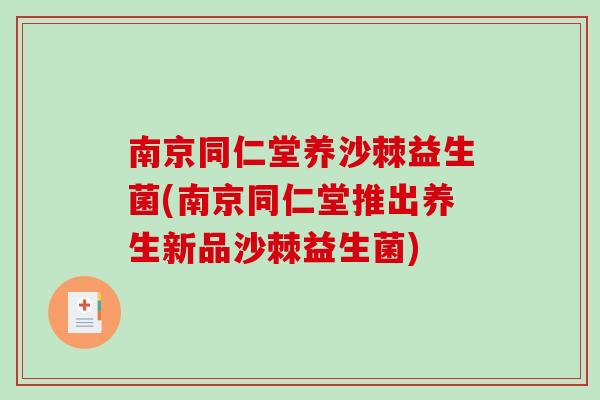 南京同仁堂养沙棘益生菌(南京同仁堂推出养生新品沙棘益生菌) 南京同仁堂养沙棘益生菌(南京同仁堂推出养生新品沙棘益生菌)