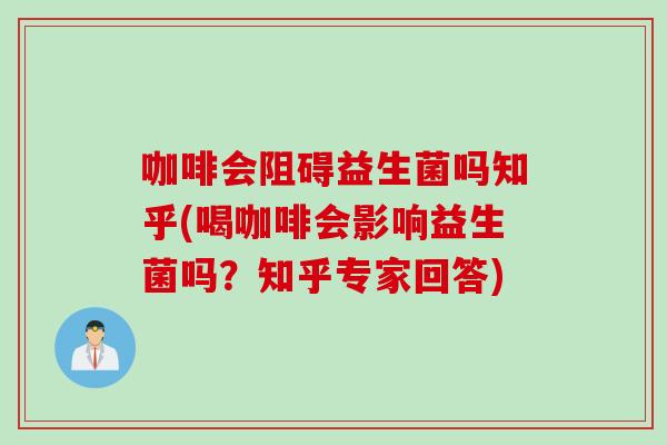 咖啡会阻碍益生菌吗知乎(喝咖啡会影响益生菌吗?知乎专家回答) 咖啡会阻碍益生菌吗知乎(喝咖啡会影响益生菌吗?知乎专家回答)
