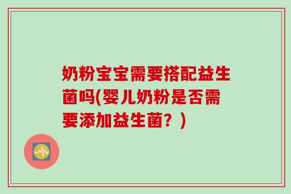 奶粉宝宝需要搭配益生菌吗(婴儿奶粉是否需要添加益生菌？)