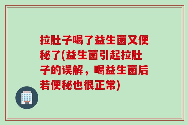 拉肚子喝了益生菌又便秘了(益生菌引起拉肚子的误解，喝益生菌后若便秘也很正常)