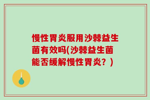 慢性服用沙棘益生菌有效吗(沙棘益生菌能否缓解慢性？)