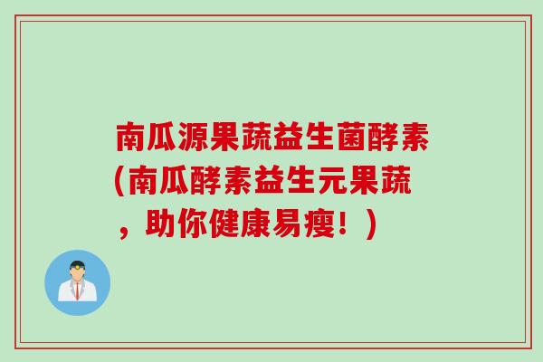 南瓜源果蔬益生菌酵素(南瓜酵素益生元果蔬，助你健康易瘦！)