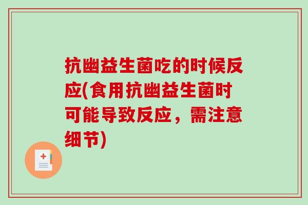 抗幽益生菌吃的时候反应(食用抗幽益生菌时可能导致反应，需注意细节)