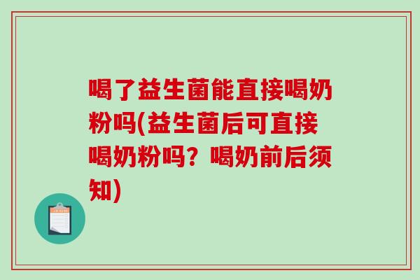 喝了益生菌能直接喝奶粉吗(益生菌后可直接喝奶粉吗?喝奶前后须知) 喝了益生菌能直接喝奶粉吗(益生菌后可直接喝奶粉吗?喝奶前后须知)