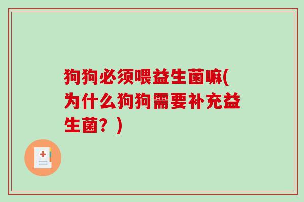 狗狗必须喂益生菌嘛(为什么狗狗需要补充益生菌?) 狗狗必须喂益生菌嘛(为什么狗狗需要补充益生菌?)