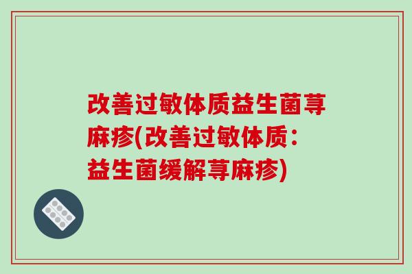 改善体质益生菌荨麻疹(改善体质:益生菌缓解荨麻疹) 改善体质益生菌荨麻疹(改善体质:益生菌缓解荨麻疹)