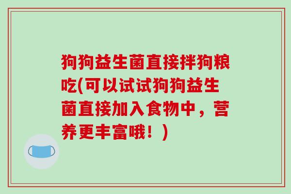 狗狗益生菌直接拌狗粮吃(可以试试狗狗益生菌直接加入食物中，营养更丰富哦！)
