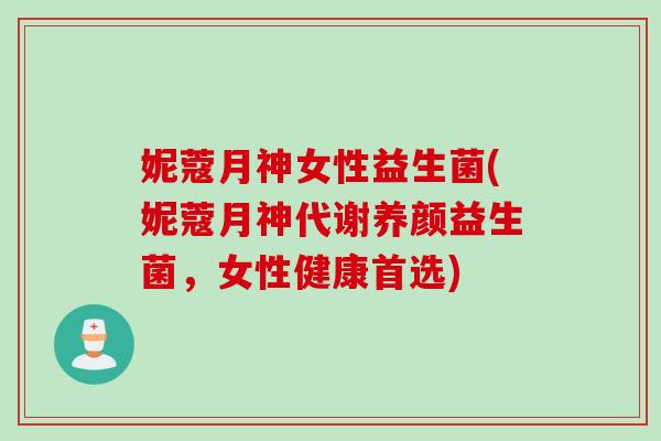 妮蔻月神女性益生菌(妮蔻月神代谢养颜益生菌,女性健康首选) 妮蔻月神女性益生菌(妮蔻月神代谢养颜益生菌,女性健康首选)
