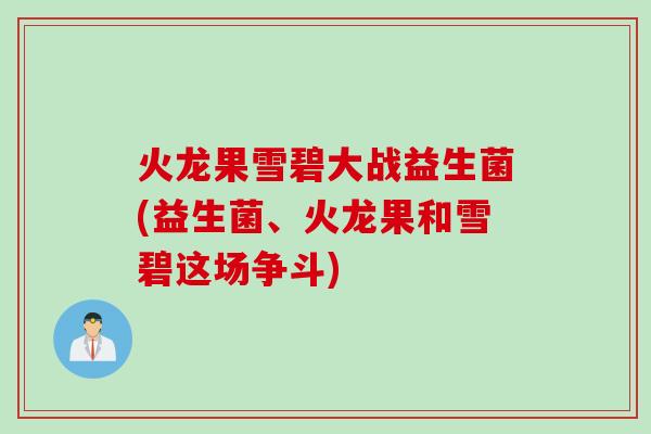 火龙果雪碧大战益生菌(益生菌、火龙果和雪碧这场争斗)