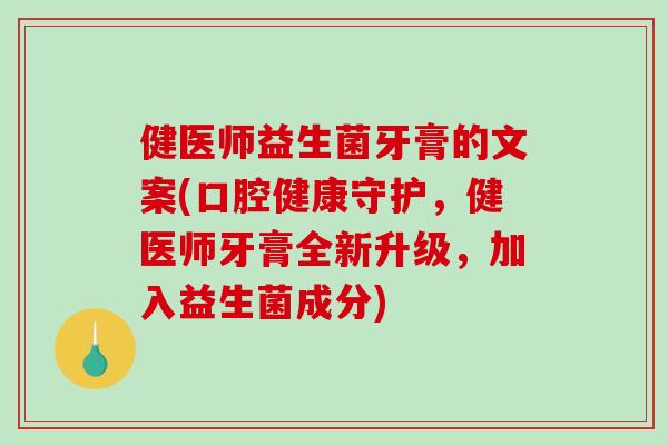 健医师益生菌牙膏的文案(口腔健康守护，健医师牙膏全新升级，加入益生菌成分)